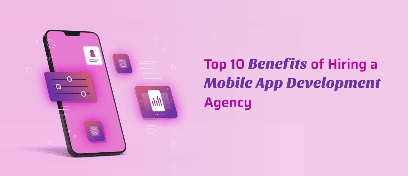 Top 10 Benefits of Hiring a Mobile App Development Agency